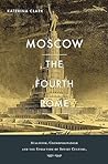 Moscow, the Fourth Rome by Katerina Clark