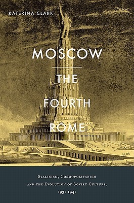 Moscow, the Fourth Rome: Stalinism, Cosmopolitanism, and the Evolution of Soviet Culture, 1931–1941 (Hardcover)