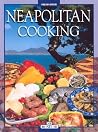 Neapolitan Cooking: Pizzas and Calzoni, Sauces, Pasta, First Courses, Meats and Fish, Vegetables, Fried Foods, Eggs and Desserts