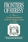 Frontiers of Heresy: The Spanish Inquisition from the Basque Lands to Sicily