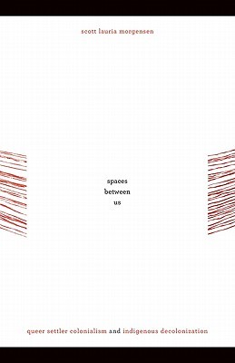 Spaces between Us: Queer Settler Colonialism and Indigenous Decolonization (First Peoples: New Directions in Indigenous Studies)