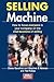 Selling Machine: How to Focus Every Member of Your Company on the Vital Business of Selling