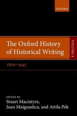 The Oxford History of Historical Writing, Vol. 4: 1800-1945 (Hardcover)
