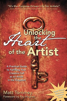 Unlocking the Heart of the Artist: A Practical Guide to Fulfilling Your Creative Call as an Artist in the Kingdom (Paperback)