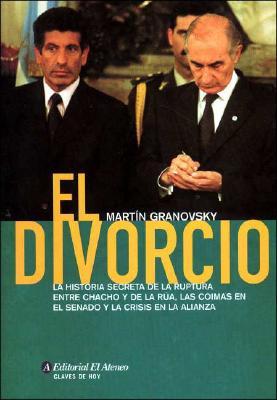 El Divorcio: La Historia Secreta de La Ruptura Entre Chacho y de La Rua, Las Coimas En El Senado y La Crisis En La Alianza (Claves de Hoy) (Spanish Edition)