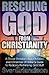 Rescuing God From Christianity: A Closet Christian, Non-christian, And Christmas Christian's Guide To Radically Rethinking God Stuff