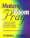 Making Room To Pray: How To Start and Maintain a Prayer Room in Your Church Making Room To Pray: How To Start and Maintain a Prayer Room in Your Church