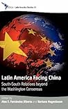 Latin America Facing China: South-South Relations beyond the Washington Consensus (CEDLA Latin America Studies, 98) Latin America Facing China: South-South Relations beyond the Washington Consensus (CEDLA Latin America Studies, 98)