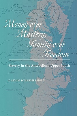 Money over Mastery, Family over Freedom: Slavery in the Antebellum Upper South (Studies in Early American Economy and Society from the Library Company of Philadelphia)