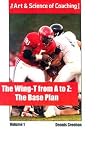 The Wing-T from A-Z: The Base Plan (The Art & Science of Coaching) The Wing-T from A-Z: The Base Plan (The Art & Science of Coaching)