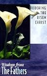 Touching the Risen Christ: Wisdom from the Fathers Touching the Risen Christ: Wisdom from the Fathers