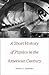 A Short History of Physics in the American Century (New Histories of Science, Technology, and Medicine)