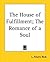 The House Of Fulfillment: The Romance Of A Soul