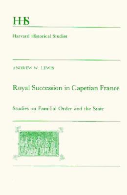 Royal Succession in Capetian France: Studies on Familial Order and the State (Harvard Historical Studies)