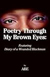 Poetry Through My Brown Eyes: Featuring Diary of a Wounded Blackman Poetry Through My Brown Eyes: Featuring Diary of a Wounded Blackman