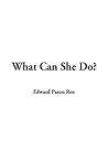 What Can She Do by Edward Payson Roe