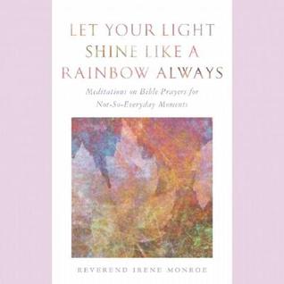 Let Your Light Shine Like a Rainbow Always: Meditations on Bible Prayers for Not-So-Everyday Moments (Paperback)