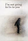 I'm Not Going to Lie to You