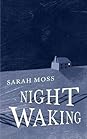 Night Waking by Sarah Moss Night Waking