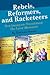 Rebels, Reformers, And Racketeers: How Insurgents Transformed The Labor Movement