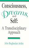 Consciousness, Dreams, and Self: A Transdisciplinary Approach Consciousness, Dreams, and Self: A Transdisciplinary Approach