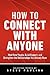 How to Connect with Anyone - Meet New People, Build Rapport, and Strengthen the Relationships You Already Have