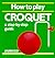 How to Play Croquet by Liz French
