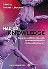 Making Knowledge: Explorations of the Indissoluble Relation between Mind, Body and Environment (Journal of the Royal Anthropological Institute Special Issue Book Series)