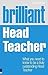 Brilliant Headteacher: What You Need to Know to Be a Truly Outstanding Teacher