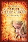 My Mother Killed Christ: But God Loves Me Anyway