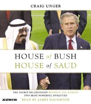 House of Bush, House of Saud: The Secret Relationship Between the World's Two Most Powerful Dynasties