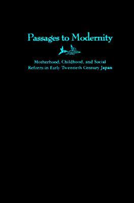 Passages to Modernity: Motherhood, Childhood, and Social Reform in Early Twentieth Century Japan (Hardcover)