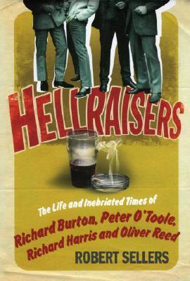 Hellraisers: The Life and Inebriated Times of Richard Burton, Peter O'Toole, Richard Harris & Oliver Reed (Hardcover)