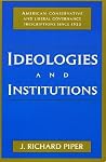 Ideologies and Institutions: American Conservative and Liberal Governance Prescriptions Since 1933 Ideologies and Institutions: American Conservative and Liberal Governance Prescriptions Since 1933