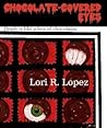 Chocolate-Covered Eyes by Lori R. Lopez