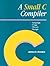 A Small C Compiler: Language, Usage, Theory, and Design