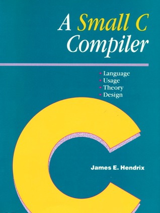 A Small C Compiler: Language, Usage, Theory, and Design (Paperback)