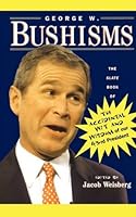 George W. Bushisms : The Slate Book of The Accidental Wit and Wisdom of our 43rd President