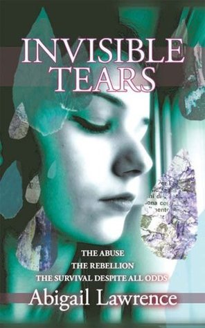 Invisible Tears: The Abuse, The Rebellion, The Survival, Despite All Odds