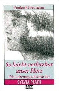 So leicht verletzbar unser Herz: Die Lebensgeschichte der Sylvia Plath