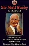Sir Matt Busby: a tribute - the official authorised biography Sir Matt Busby: a tribute - the official authorised biography