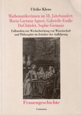 Mathematikerinnen im 18. Jahrhundert: Maria Gaetana Agnesi, Gabrielle-Emilie DuChâtelet, Sophie Germain: Fallstudien zur Wechselwirkung von Wissenschaft und Philosophie im Zeitalter der Aufklärung