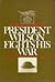 President Wilson Fights His War: World War I and the American Intervention (The Macmillan Wars of the United States)