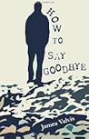 How To Say Goodbye by James Valvis