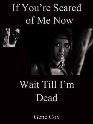 If You’re Scared of Me Now Wait Till I’m Dead