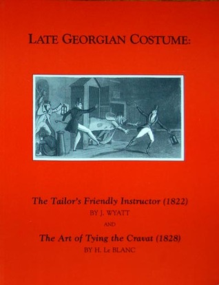 Late Georgian Costume: The Tailor's Friendly Instructor (1822) and the Art of Tying the Cravat(1828)