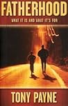 Fatherhood - What It Is And What It's For by Tony    Payne