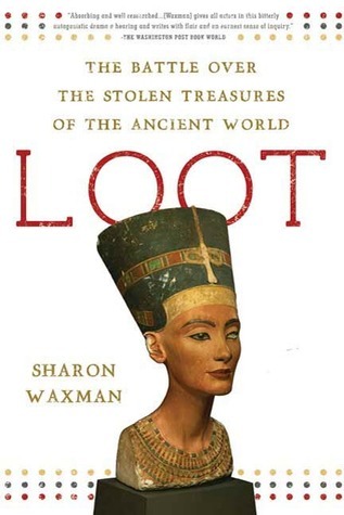 Loot The Battle Over The Stolen Treasures Of The Ancient World By Sharon Waxman