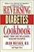 Reversing Diabetes Cookbook: More Than 200 Delicious, Healthy Recipes