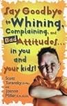 Book cover for Say Goodbye to Whining, Complaining, and Bad Attitudes... in You and Your Kids